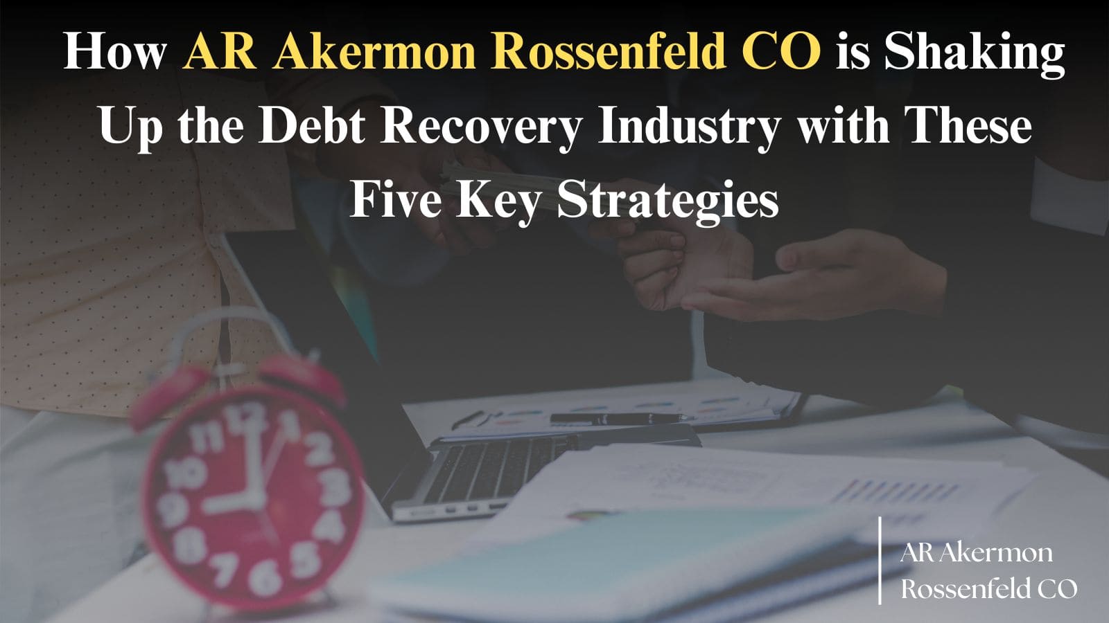 How AR Akermon Rossenfeld CO is Shaking Up the Debt Recovery Industry with These Five Key Strategies