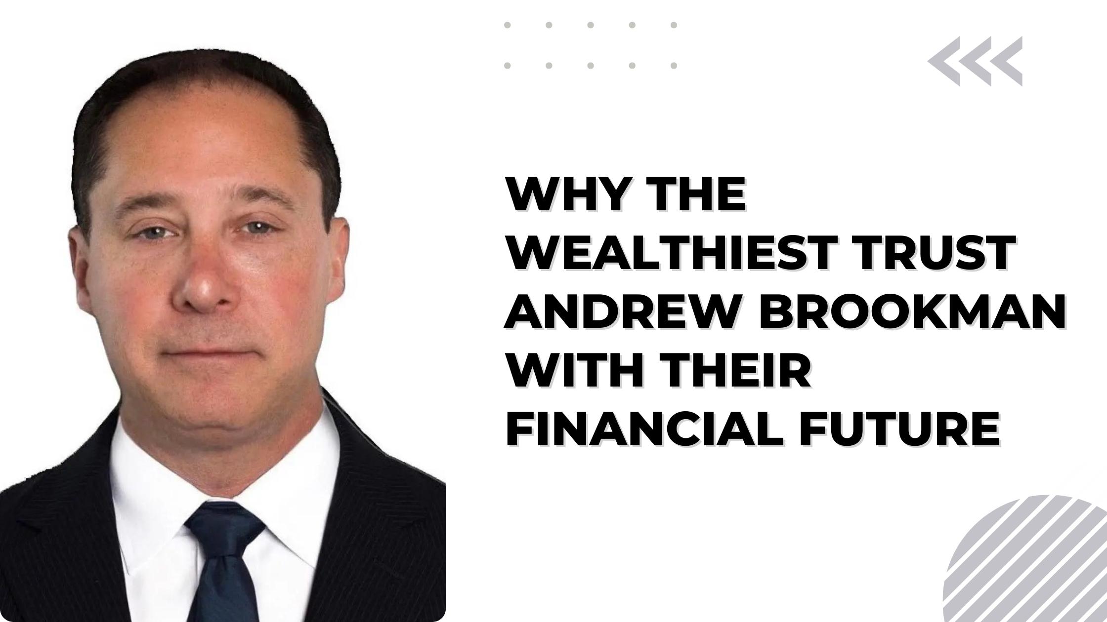 Why the Wealthiest Trust Andrew Brookman with Their Financial Future